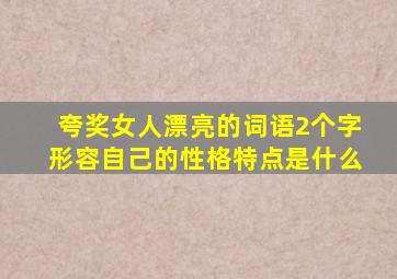 夸奖女人漂亮的词语2个字形容自己的性格特点是什么