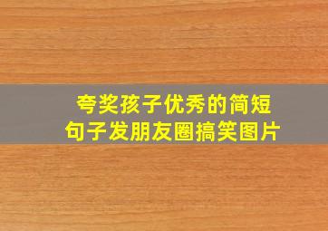 夸奖孩子优秀的简短句子发朋友圈搞笑图片