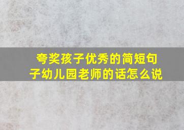 夸奖孩子优秀的简短句子幼儿园老师的话怎么说