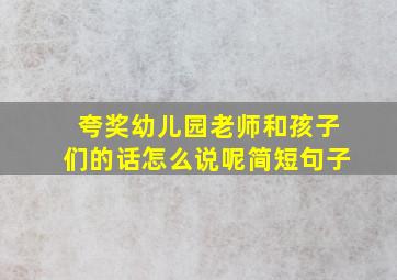 夸奖幼儿园老师和孩子们的话怎么说呢简短句子