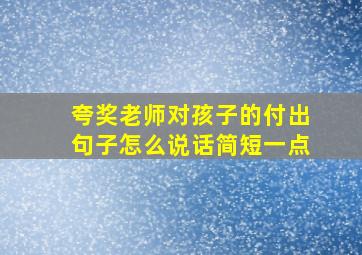 夸奖老师对孩子的付出句子怎么说话简短一点