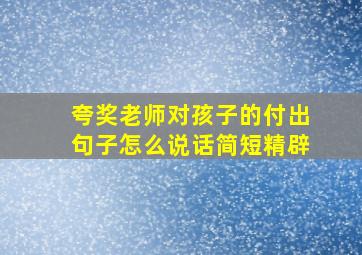 夸奖老师对孩子的付出句子怎么说话简短精辟