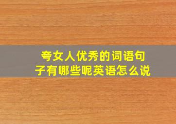 夸女人优秀的词语句子有哪些呢英语怎么说