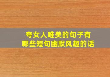 夸女人唯美的句子有哪些短句幽默风趣的话