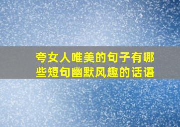 夸女人唯美的句子有哪些短句幽默风趣的话语