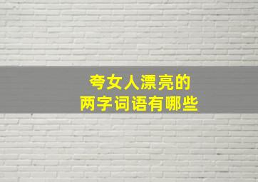 夸女人漂亮的两字词语有哪些