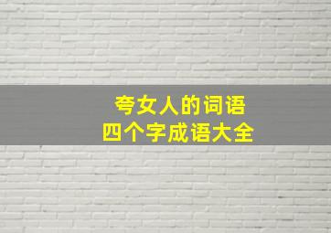 夸女人的词语四个字成语大全