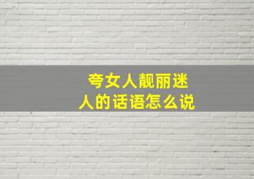 夸女人靓丽迷人的话语怎么说