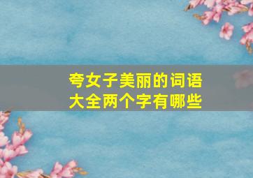 夸女子美丽的词语大全两个字有哪些