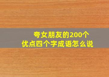 夸女朋友的200个优点四个字成语怎么说