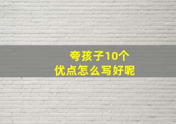 夸孩子10个优点怎么写好呢