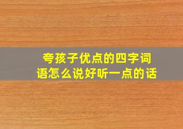 夸孩子优点的四字词语怎么说好听一点的话