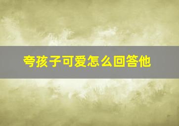 夸孩子可爱怎么回答他