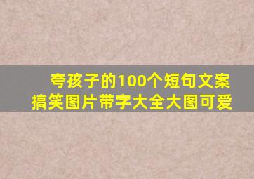 夸孩子的100个短句文案搞笑图片带字大全大图可爱