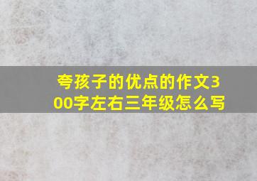 夸孩子的优点的作文300字左右三年级怎么写