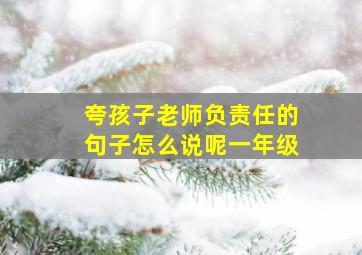 夸孩子老师负责任的句子怎么说呢一年级