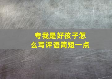 夸我是好孩子怎么写评语简短一点