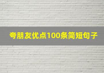 夸朋友优点100条简短句子