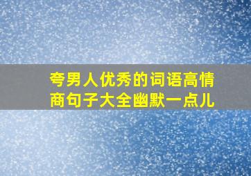 夸男人优秀的词语高情商句子大全幽默一点儿