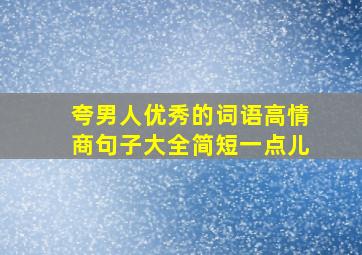 夸男人优秀的词语高情商句子大全简短一点儿