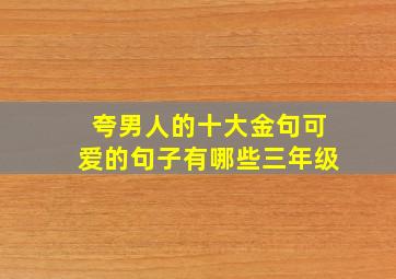 夸男人的十大金句可爱的句子有哪些三年级