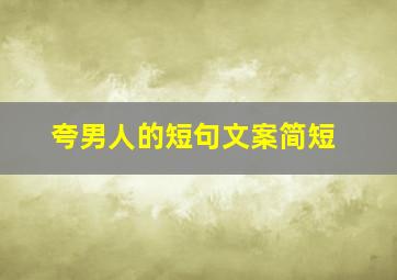 夸男人的短句文案简短