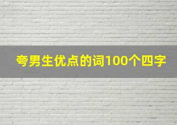 夸男生优点的词100个四字