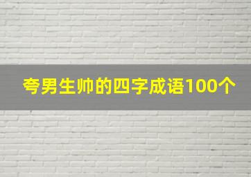 夸男生帅的四字成语100个