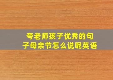 夸老师孩子优秀的句子母亲节怎么说呢英语