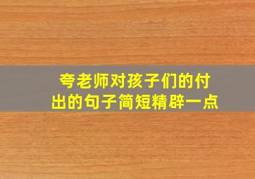 夸老师对孩子们的付出的句子简短精辟一点