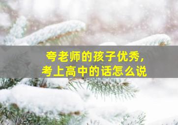 夸老师的孩子优秀,考上高中的话怎么说