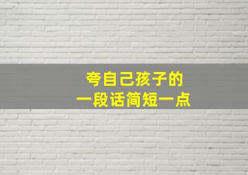 夸自己孩子的一段话简短一点