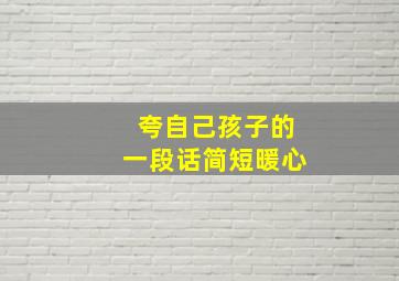 夸自己孩子的一段话简短暖心