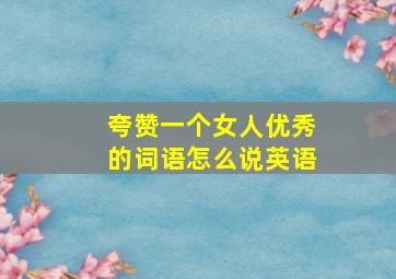 夸赞一个女人优秀的词语怎么说英语