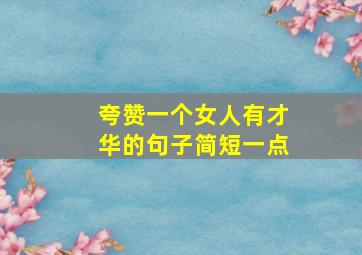 夸赞一个女人有才华的句子简短一点