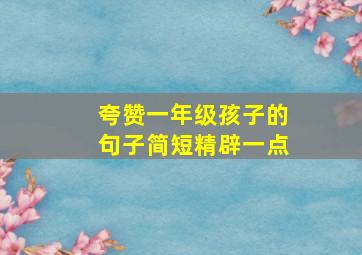 夸赞一年级孩子的句子简短精辟一点