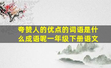 夸赞人的优点的词语是什么成语呢一年级下册语文