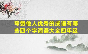 夸赞他人优秀的成语有哪些四个字词语大全四年级