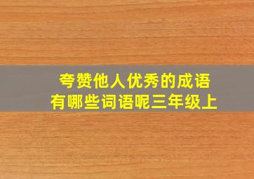 夸赞他人优秀的成语有哪些词语呢三年级上