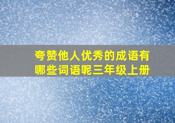 夸赞他人优秀的成语有哪些词语呢三年级上册