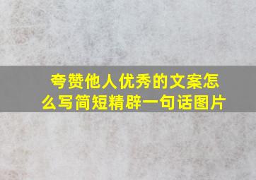 夸赞他人优秀的文案怎么写简短精辟一句话图片