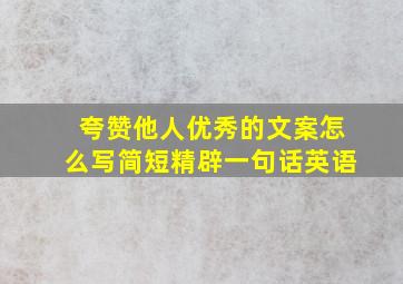 夸赞他人优秀的文案怎么写简短精辟一句话英语