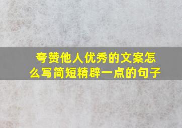 夸赞他人优秀的文案怎么写简短精辟一点的句子