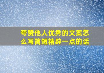 夸赞他人优秀的文案怎么写简短精辟一点的话