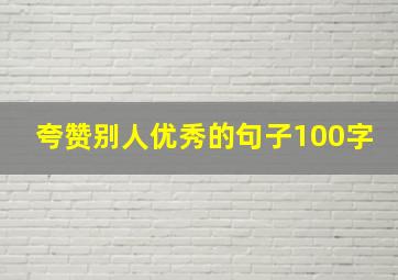 夸赞别人优秀的句子100字