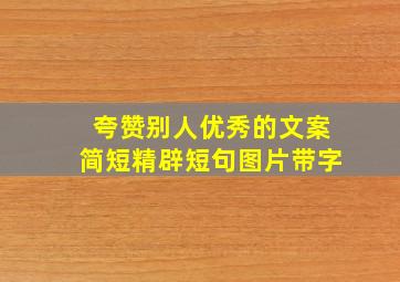 夸赞别人优秀的文案简短精辟短句图片带字