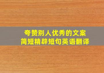 夸赞别人优秀的文案简短精辟短句英语翻译