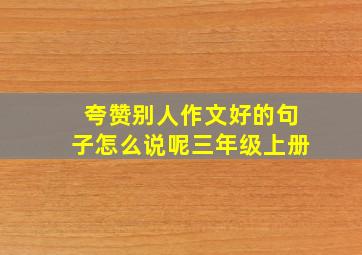 夸赞别人作文好的句子怎么说呢三年级上册