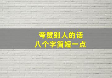 夸赞别人的话八个字简短一点