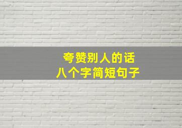 夸赞别人的话八个字简短句子